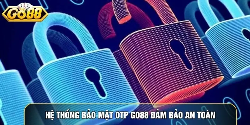 Hệ thống bảo mật OTP Go88 đảm bảo an toàn tài khoản người dùng