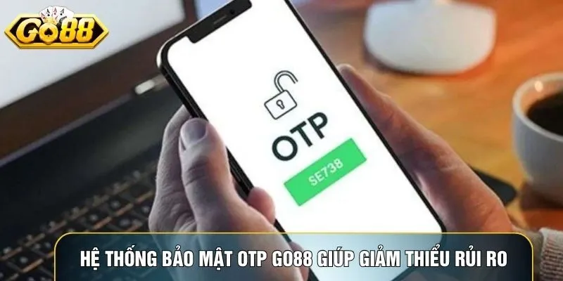 Hệ thống bảo mật OTP Go88 giúp giảm thiểu rủi ro truy cập trái phép
