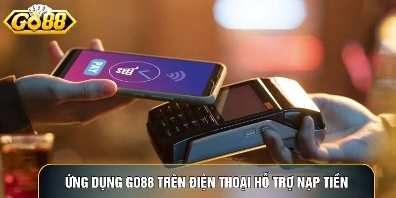 Ứng dụng Go88 trên điện thoại hỗ trợ nạp tiền mọi lúc mọi nơi tiện lợi